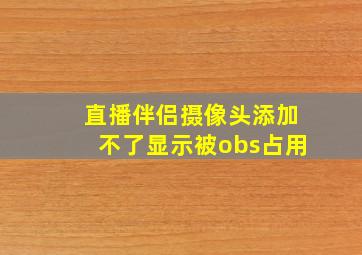 直播伴侣摄像头添加不了显示被obs占用