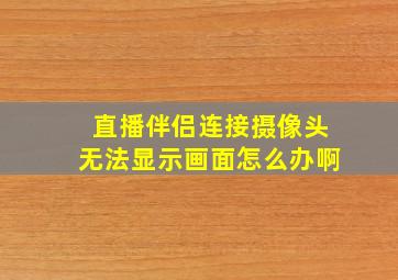 直播伴侣连接摄像头无法显示画面怎么办啊