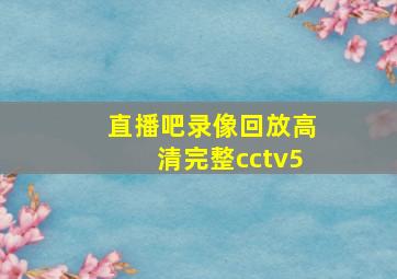 直播吧录像回放高清完整cctv5