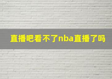 直播吧看不了nba直播了吗