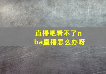 直播吧看不了nba直播怎么办呀