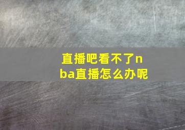 直播吧看不了nba直播怎么办呢