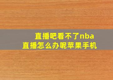 直播吧看不了nba直播怎么办呢苹果手机