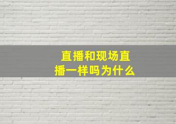 直播和现场直播一样吗为什么