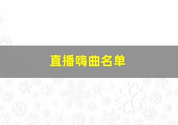 直播嗨曲名单