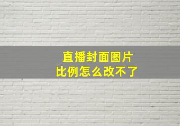 直播封面图片比例怎么改不了