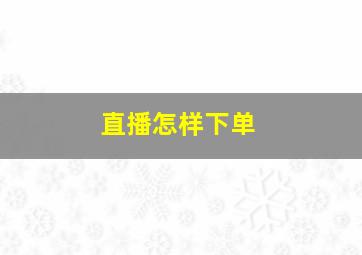 直播怎样下单