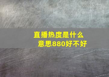 直播热度是什么意思880好不好