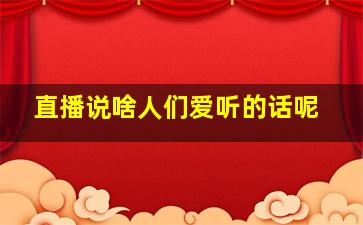 直播说啥人们爱听的话呢