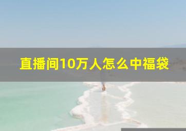 直播间10万人怎么中福袋