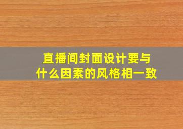 直播间封面设计要与什么因素的风格相一致