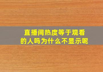 直播间热度等于观看的人吗为什么不显示呢