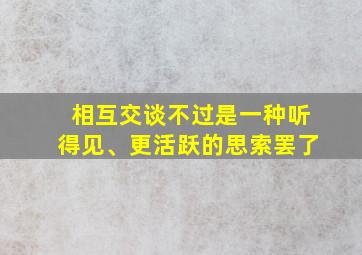 相互交谈不过是一种听得见、更活跃的思索罢了