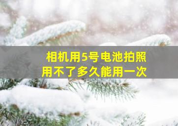 相机用5号电池拍照用不了多久能用一次