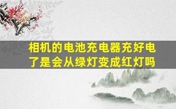 相机的电池充电器充好电了是会从绿灯变成红灯吗