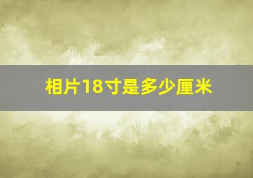 相片18寸是多少厘米