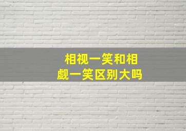 相视一笑和相觑一笑区别大吗