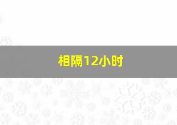 相隔12小时