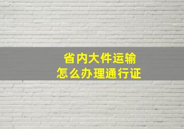 省内大件运输怎么办理通行证