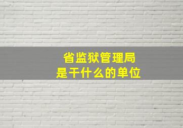 省监狱管理局是干什么的单位