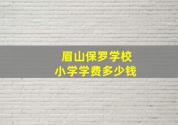 眉山保罗学校小学学费多少钱