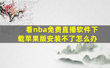 看nba免费直播软件下载苹果版安装不了怎么办