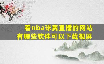 看nba球赛直播的网站有哪些软件可以下载视屏