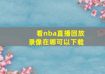 看nba直播回放录像在哪可以下载