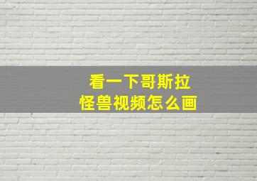 看一下哥斯拉怪兽视频怎么画