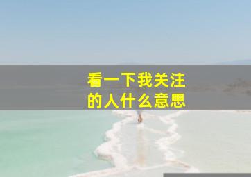 看一下我关注的人什么意思