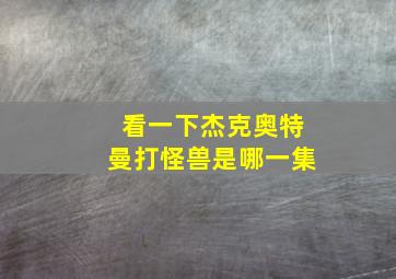 看一下杰克奥特曼打怪兽是哪一集