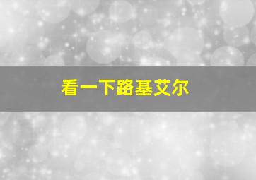 看一下路基艾尔