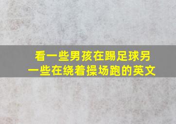 看一些男孩在踢足球另一些在绕着操场跑的英文