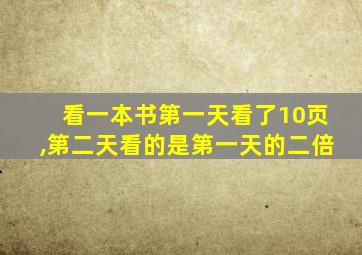 看一本书第一天看了10页,第二天看的是第一天的二倍