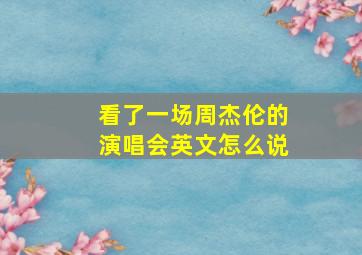 看了一场周杰伦的演唱会英文怎么说