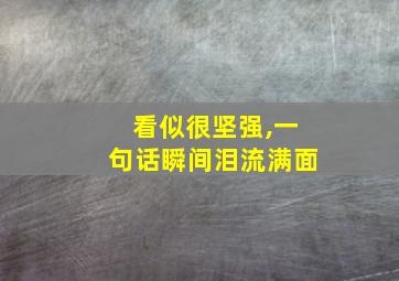 看似很坚强,一句话瞬间泪流满面