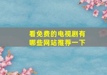 看免费的电视剧有哪些网站推荐一下