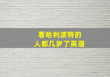 看哈利波特的人都几岁了英语