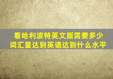 看哈利波特英文版需要多少词汇量达到英语达到什么水平