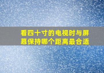 看四十寸的电视时与屏幕保持哪个距离最合适