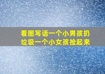 看图写话一个小男孩扔垃圾一个小女孩捡起来