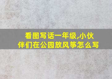 看图写话一年级,小伙伴们在公园放风筝怎么写