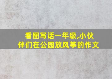 看图写话一年级,小伙伴们在公园放风筝的作文