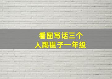 看图写话三个人踢毽子一年级