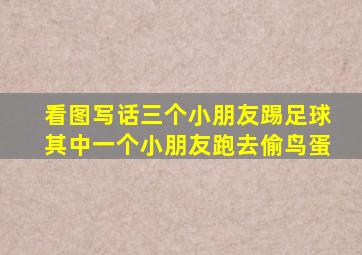 看图写话三个小朋友踢足球其中一个小朋友跑去偷鸟蛋