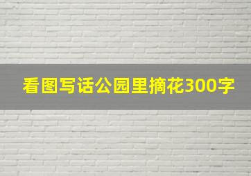 看图写话公园里摘花300字