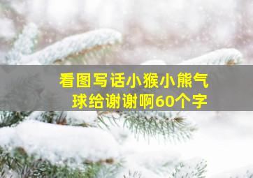 看图写话小猴小熊气球给谢谢啊60个字