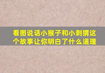 看图说话小猴子和小刺猬这个故事让你明白了什么道理