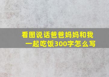 看图说话爸爸妈妈和我一起吃饭300字怎么写