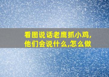 看图说话老鹰抓小鸡,他们会说什么,怎么做